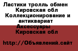 Ластики тролль обмен - Кировская обл. Коллекционирование и антиквариат » Аксессуары   . Кировская обл.